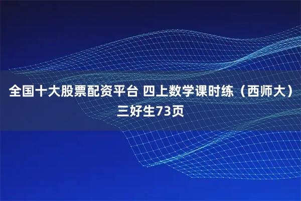 全国十大股票配资平台 四上数学课时练（西师大）三好生73页
