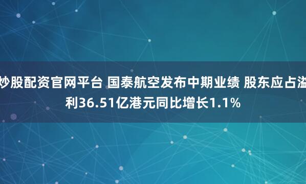 炒股配资官网平台 国泰航空发布中期业绩 股东应占溢利36.51亿港元同比增长1.1%