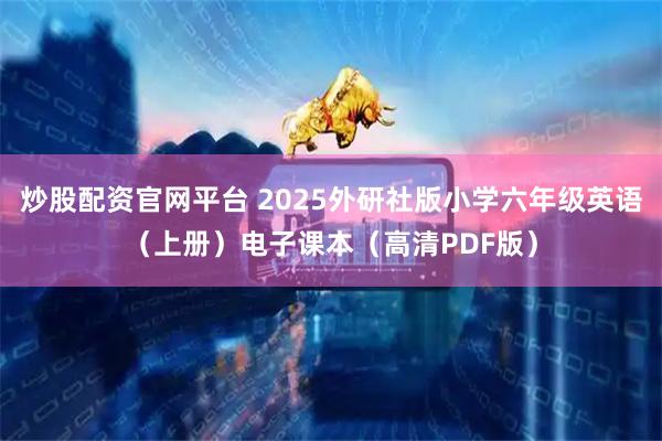 炒股配资官网平台 2025外研社版小学六年级英语（上册）电子课本（高清PDF版）