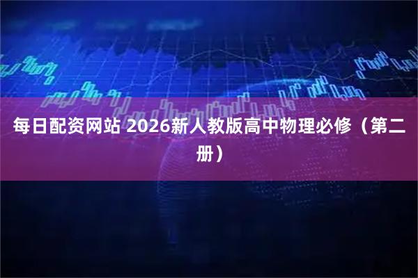 每日配资网站 2026新人教版高中物理必修（第二册）