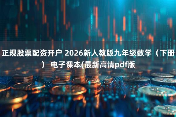 正规股票配资开户 2026新人教版九年级数学（下册） 电子课本(最新高清pdf版